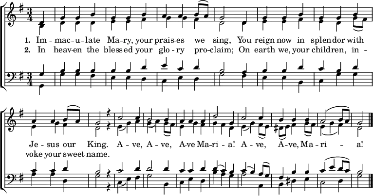 
{ \new ChoirStaff <<
    \language "english" 
  \new Staff << 
    \new Voice \relative c' { \set Staff.midiInstrument = "church organ" \set Score.tempoHideNote = ##t \override Score.BarNumber  #'transparent = ##t \tempo 4 = 100 \voiceOne \clef treble \key g \major \time 3/4
   \partial 4
   d4 | g g b | g g b | a a b8( a) | g2
   d4 | g g b | g g b | a a b8( a) | g2 r4
   c2 c4 | b2 b4 | a a a | d2 g,4 
   c2 c4 | b b b | a2( b8 a) | g2 \bar "|."
 } 
   \addlyrics {\set stanza = #"1. "
    Im -- mac -- u -- late Ma -- ry, your prais -- es we sing,
    You reign now in splen -- dor with Je -- sus our King.
    A -- ve, A -- ve, A -- ve Ma -- ri -- a! A -- ve, A -- ve, Ma -- ri -- a!
   }
   \addlyrics {\set stanza = #"2. "     
    In heav -- en the bless -- ed your glo -- ry pro -- claim;
    On earth we, your child -- ren, in -- voke your sweet name.
   }
    \new Voice \relative c' { \voiceTwo 
   b4 | d d d | e e fs | g g fs | d2
   d4 | e e fs | e d g8( fs) | e4 g fs | d2 r4
   e( g) a | g( a) g8( fs) | e4 g fs | g fs d 
   e( g) fs8( e) | ds( e) fs4 g8( fs) | e4( g fs) | d2 
 } 
  >>
  \new Staff <<
    \new Voice \relative c' { \set Staff.midiInstrument = "church organ" \clef bass \key g \major \time 3/4 \voiceOne
   g4 | b b b | b b d | e c d | b2
   a4 | b b d | c b d | c c d | b2 r4
   c2 d4 | d2 d4 | c c d | d( c) b 
   c( b) a8( g) | fs4 b b | c( e d8 c) | b2
 }
    \new Voice \relative c { \voiceTwo 
   g4 | g' g fs | e e d | c e d | g2
   fs4 | e e b | c g' g | a a d, | g2 r4
   c,( e) fs | g2 b,4 | c e d | b' a g 
   a2 a,4 | b ds e | c2 d4 | g2 
 } 
>> >> }
