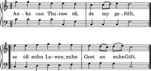 \header { tagline = ##f }
\paper { paper-width = 150\mm }
\layout { indent = 0\cm \context { \Score \remove "Bar_number_engraver" } }
global = { \key c \major \numericTimeSignature \time 3/2 }
verse = \lyricmode {
An -- ke van Tha -- raw öß, de my ge -- föllt, se öß mihn Le -- wen, mihn Goet on mihn -- Gölt.
}
right = \relative c'' {
\global
\repeat volta 2 { g'4 g d e e d | c c8 (d) e4 d2. | } \break
\repeat volta 2 {e4 e f g g f | e d8 (c) d (e) c2. | }
}
left = \relative c' {
\global
\repeat volta 2 {c4 c b c c, g' | c, c c g'2. | }
\repeat volta 2 {c,4 c d e e f | g a g c,2. | }
}
pianoPart = \new PianoStaff <<
\new Staff = "right" \with { \magnifyStaff #3/4
midiInstrument = "clarinet"
} \right \addlyrics { \verse }
\new Staff = "left" \with { \magnifyStaff #3/4
midiInstrument = "bassoon"
} { \clef bass \left }
>>
\score { \pianoPart \layout { } }
\score { \unfoldRepeats { \pianoPart }
\midi { \tempo 4=120 }
}