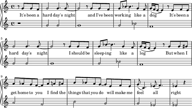 \new PianoStaff <<
\new Staff \fixed c' {
\partial 2 r8 g g f |
g2 4. 8~ | 2 r8 g g f g bes~ 4. g4 f8 | g16( f e8~ 4) r8 e f e | \break
g2 4. 8~ | 2 r8 g g f g bes~ 4. g4 f8 | g16( f e8~ 4) r8 g g gis | \break
a aes g f~ 8 aes a ais | b bes a g~ 8 e f e | g( c4.) ees8( f4.) | ees4 r
}
\addlyrics {
It's been a hard day's night and I've been work -- ing like a dog It's been a
hard day's night I should be sleep -- ing like a log But when I
get home to you I find the things that you do will make me feel all right
}
\new Staff \fixed c' {
\partial 2 r2 |
g2 g | g1 | g2 bes | f1 |
g2 g | g1 | g2 bes | f1 |
a2 f | b g | g ees | ees
}
>>